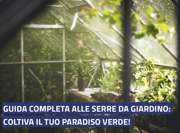 Guida completa alle serre da giardino: coltiva il tuo paradiso verde!